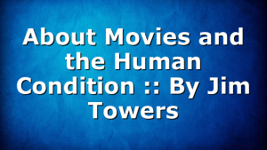 About Movies and the Human Condition :: By Jim Towers