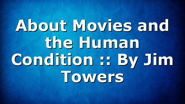 About Movies and the Human Condition :: By Jim Towers