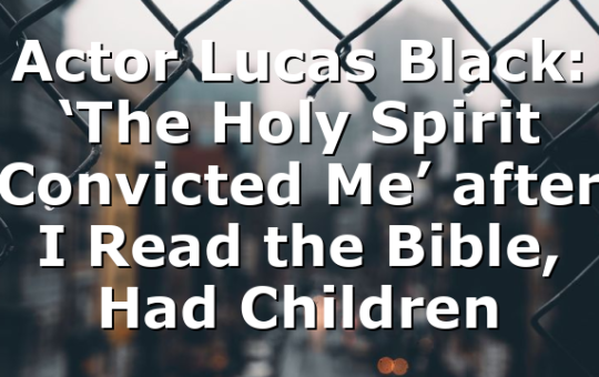 Actor Lucas Black: ‘The Holy Spirit Convicted Me’ after I Read the Bible, Had Children