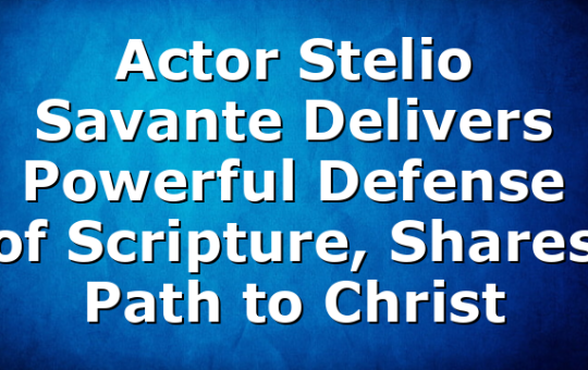 Actor Stelio Savante Delivers Powerful Defense of Scripture, Shares Path to Christ