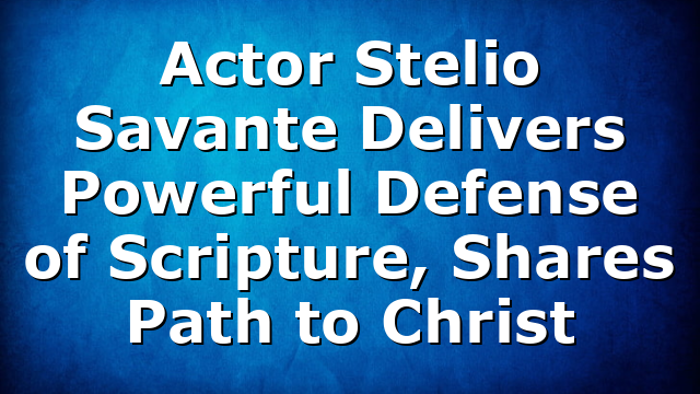 Actor Stelio Savante Delivers Powerful Defense of Scripture, Shares Path to Christ