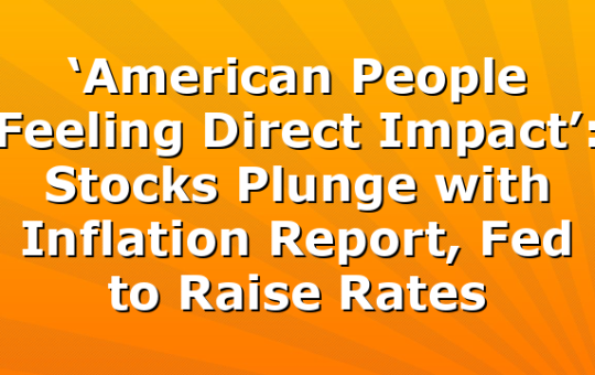 ‘American People Feeling Direct Impact’: Stocks Plunge with Inflation Report, Fed to Raise Rates