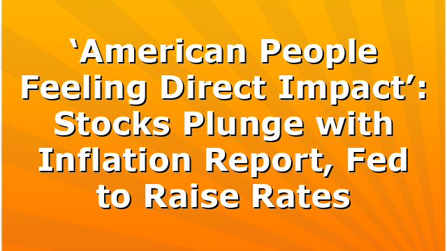 ‘American People Feeling Direct Impact’: Stocks Plunge with Inflation Report, Fed to Raise Rates