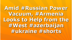 Amid #Russian Power Vacuum, #Armenia Looks to Help from the #West #azerbaijan #ukraine #shorts
