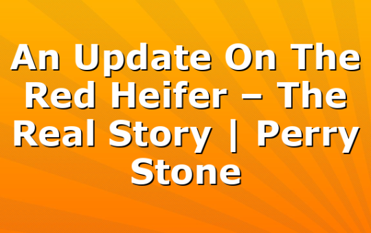 An Update On The Red Heifer – The Real Story | Perry Stone