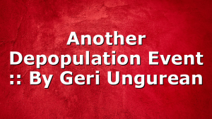 Another Depopulation Event :: By Geri Ungurean