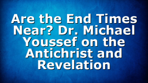 Are the End Times Near? Dr. Michael Youssef on the Antichrist and Revelation