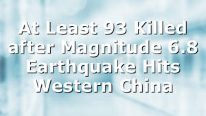 At Least 93 Killed after Magnitude 6.8 Earthquake Hits Western China