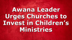 Awana Leader Urges Churches to Invest in Children’s Ministries
