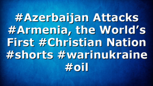 #Azerbaijan Attacks #Armenia, the World’s First #Christian Nation #shorts #warinukraine #oil
