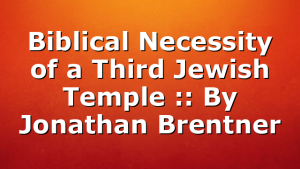 Biblical Necessity of a Third Jewish Temple :: By Jonathan Brentner