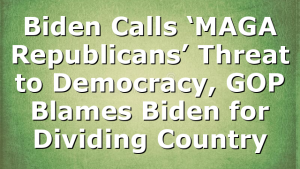 Biden Calls ‘MAGA Republicans’ Threat to Democracy, GOP Blames Biden for Dividing Country