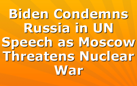 Biden Condemns Russia in UN Speech as Moscow Threatens Nuclear War