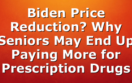 Biden Price Reduction? Why Seniors May End Up Paying More for Prescription Drugs