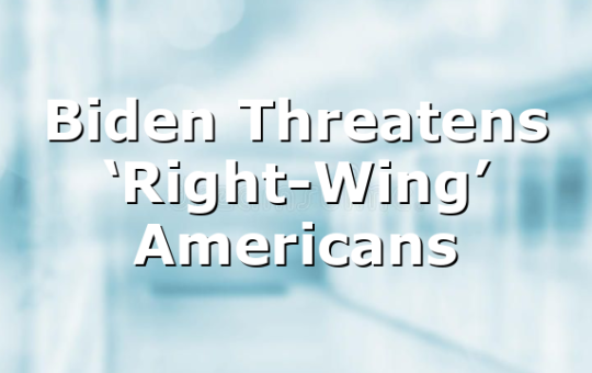Biden Threatens ‘Right-Wing’ Americans