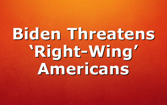 Biden Threatens ‘Right-Wing’ Americans