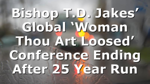 Bishop T.D. Jakes’ Global ‘Woman Thou Art Loosed’ Conference Ending After 25 Year Run