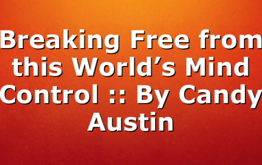 Breaking Free from this World’s Mind Control :: By Candy Austin