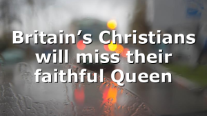 Britain’s Christians will miss their faithful Queen