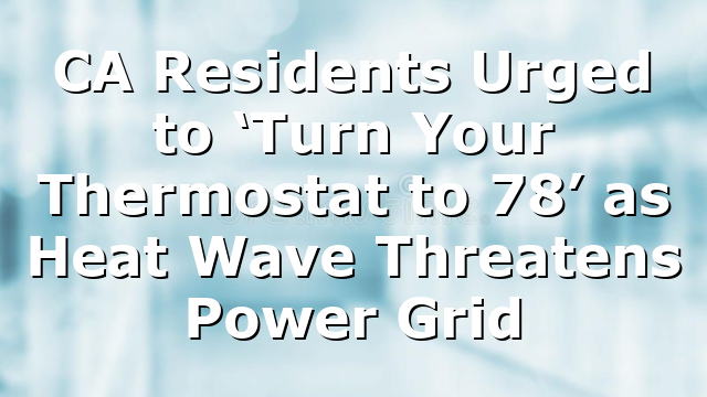 CA Residents Urged to ‘Turn Your Thermostat to 78’ as Heat Wave Threatens Power Grid