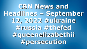 CBN News and Headlines – September 12, 2022 #ukraine #russia #thefed #queenelizabethii  #persecution