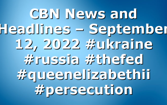 CBN News and Headlines – September 12, 2022 #ukraine #russia #thefed #queenelizabethii  #persecution