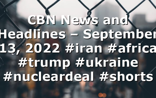 CBN News and Headlines – September 13, 2022 #iran #africa #trump #ukraine #nucleardeal #shorts