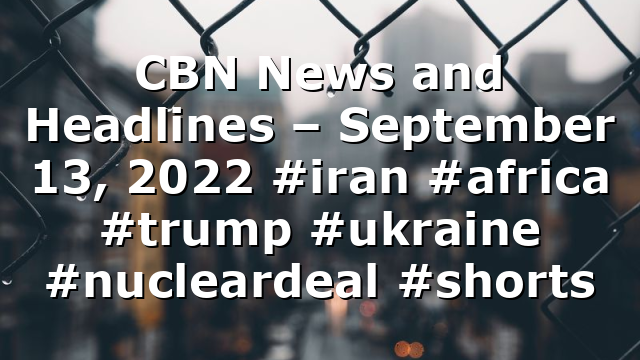 CBN News and Headlines – September 13, 2022 #iran #africa #trump #ukraine #nucleardeal #shorts