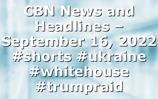 CBN News and Headlines – September 16, 2022 #shorts #ukraine #whitehouse #trumpraid