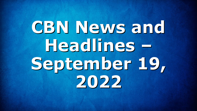 CBN News and Headlines – September 19, 2022