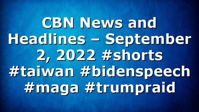 CBN News and Headlines – September 2, 2022 #shorts #taiwan #bidenspeech #maga #trumpraid
