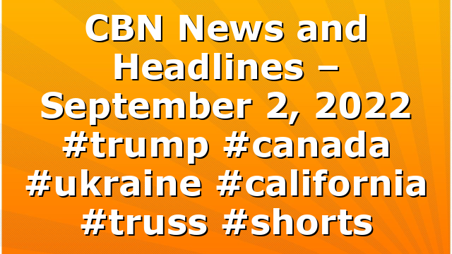 CBN News and Headlines – September 2, 2022 #trump #canada #ukraine #california #truss #shorts