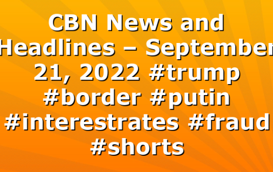 CBN News and Headlines – September 21, 2022 #trump #border #putin #interestrates #fraud #shorts