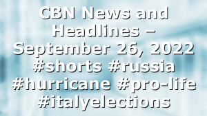 CBN News and Headlines – September 26, 2022 #shorts #russia #hurricane #pro-life #italyelections