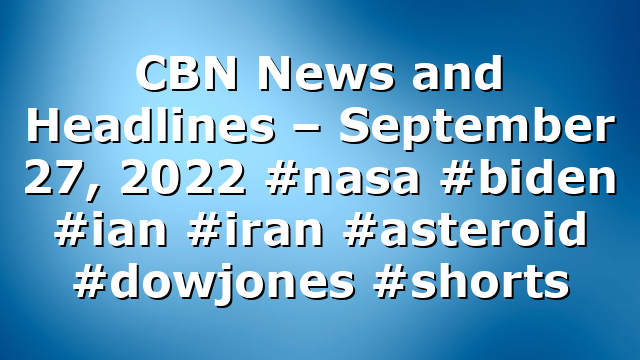 CBN News and Headlines – September 27, 2022 #nasa #biden #ian #iran #asteroid #dowjones #shorts