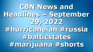 CBN News and Headlines – September 29, 2022 #hurricaneian #russia #balticstates #marijuana #shorts