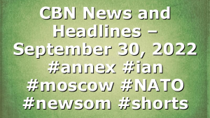 CBN News and Headlines – September 30, 2022 #annex #ian #moscow #NATO #newsom #shorts
