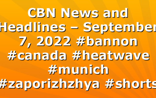 CBN News and Headlines – September 7, 2022 #bannon #canada #heatwave #munich #zaporizhzhya  #shorts