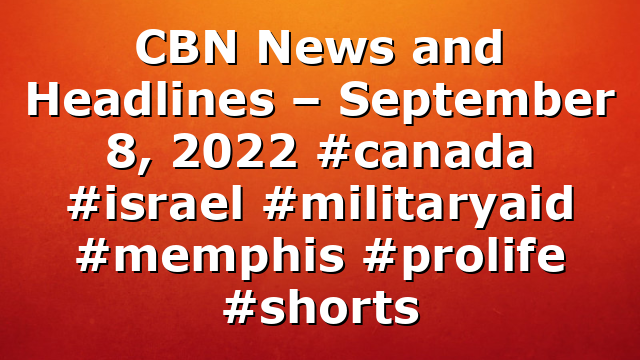 CBN News and Headlines – September 8, 2022 #canada #israel #militaryaid #memphis #prolife #shorts