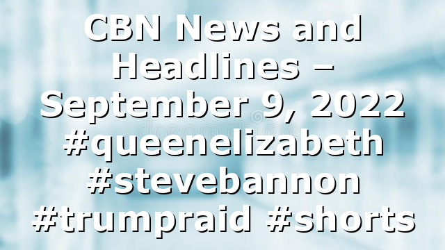 CBN News and Headlines – September 9, 2022 #queenelizabeth #stevebannon #trumpraid #shorts
