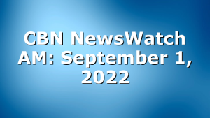 CBN NewsWatch AM: September 1, 2022