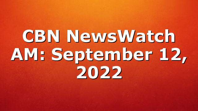 CBN NewsWatch AM: September 12, 2022