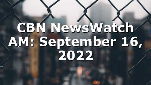 CBN NewsWatch AM: September 16, 2022