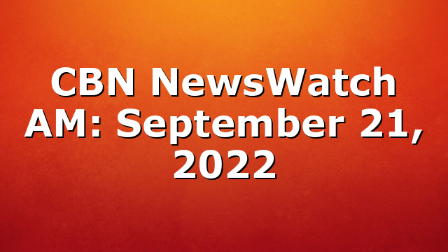 CBN NewsWatch AM: September 21, 2022