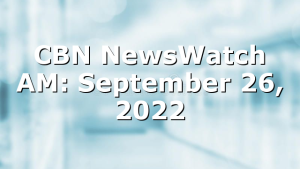 CBN NewsWatch AM: September 26, 2022