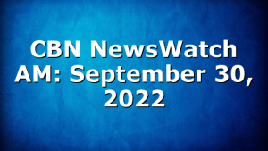 CBN NewsWatch AM: September 30, 2022