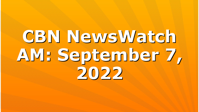 CBN NewsWatch AM: September 7, 2022