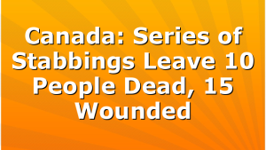 Canada: Series of Stabbings Leave 10 People Dead, 15 Wounded