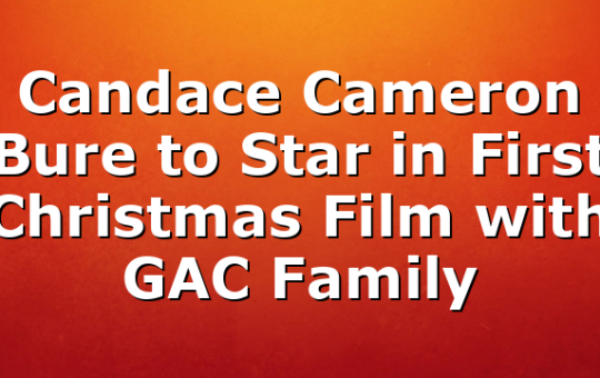 Candace Cameron Bure to Star in First Christmas Film with GAC Family