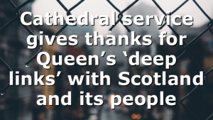 Cathedral service gives thanks for Queen’s ‘deep links’ with Scotland and its people